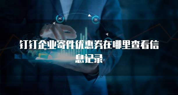 钉钉企业寄件优惠券在哪里查看信息记录