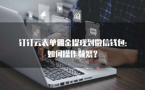 钉钉云表单佣金提现到微信钱包:如何操作频繁?
