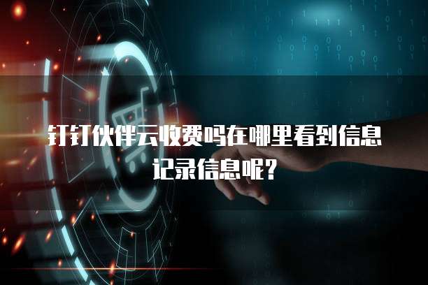 钉钉伙伴云收费吗在哪里看到信息记录信息呢?