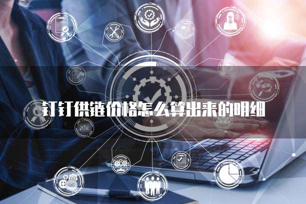 钉钉供链价格怎么算出来的明细