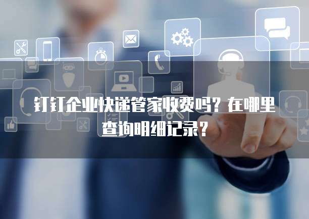 钉钉企业快递管家收费吗?在哪里查询明细记录?