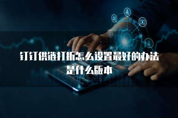 钉钉供链打折怎么设置最好的办法是什么版本
