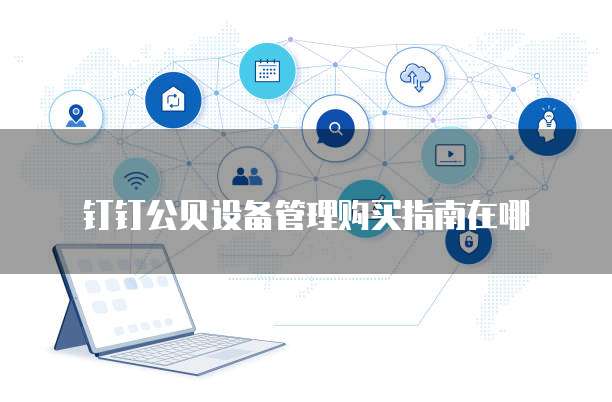 钉钉公贝设备管理购买指南在哪