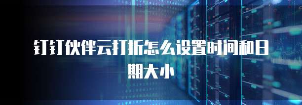 钉钉伙伴云打折怎么设置时间和日期大小