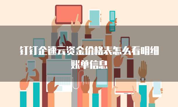 钉钉企速云资金价格表怎么看明细账单信息
