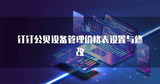 钉钉公贝设备管理价格表设置与修改