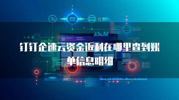 钉钉企速云资金返利在哪里查到账单信息明细