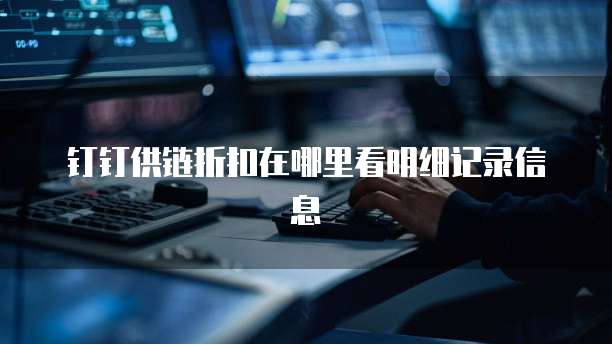 钉钉供链折扣在哪里看明细记录信息