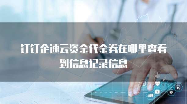 钉钉企速云资金代金券在哪里查看到信息记录信息