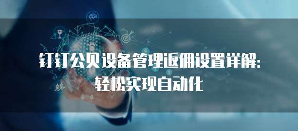 钉钉公贝设备管理返佣设置详解:轻松实现自动化