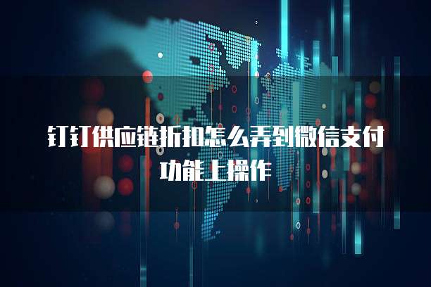 钉钉供应链折扣怎么弄到微信支付功能上操作
