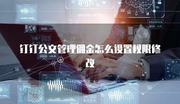 钉钉公文管理佣金怎么设置权限修改