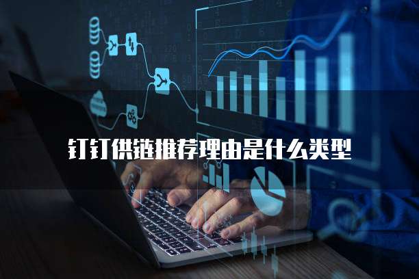 钉钉供链推荐理由是什么类型