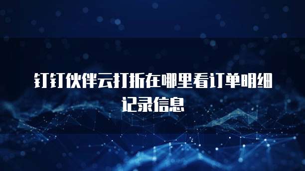 钉钉伙伴云打折在哪里看订单明细记录信息