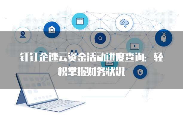 钉钉企速云资金活动进度查询:轻松掌握财务状况