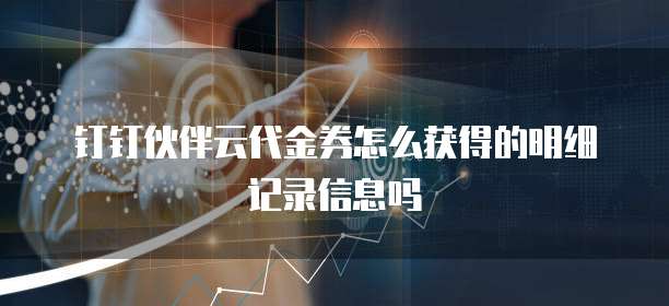 钉钉伙伴云代金券怎么获得的明细记录信息吗