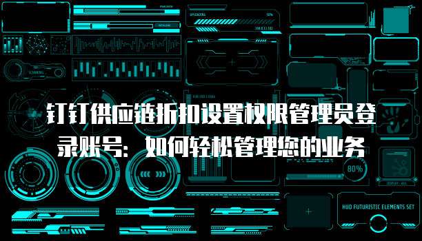 钉钉供应链折扣设置权限管理员登录账号：如何轻松管理您的业务