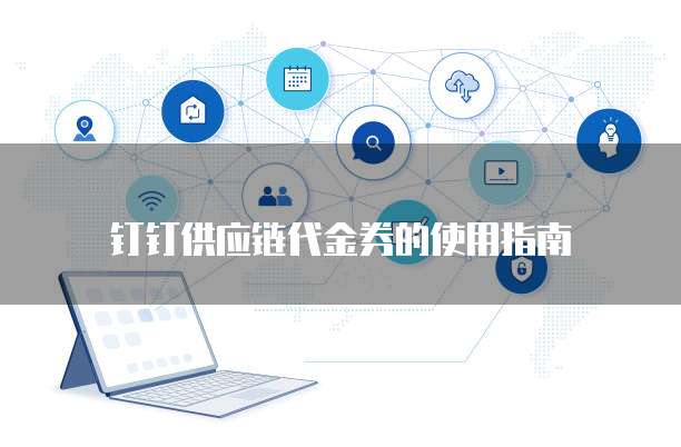 钉钉供应链代金券的使用指南