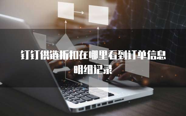 钉钉供链折扣在哪里看到订单信息明细记录