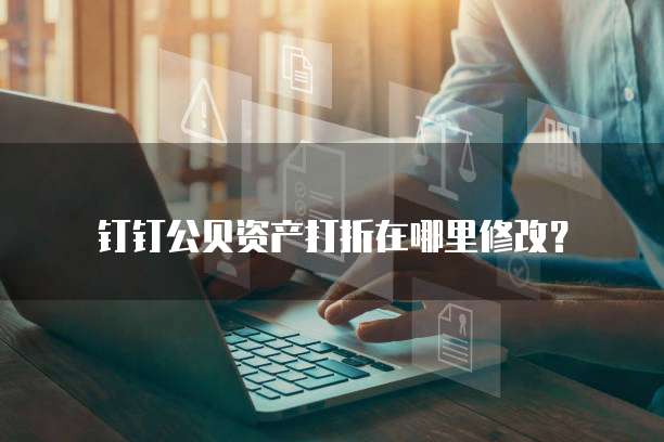 钉钉公贝资产打折在哪里修改?