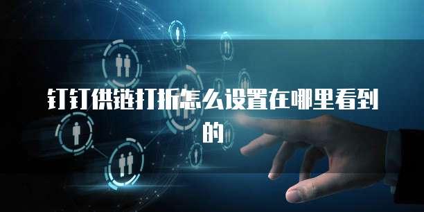 钉钉供链打折怎么设置在哪里看到的