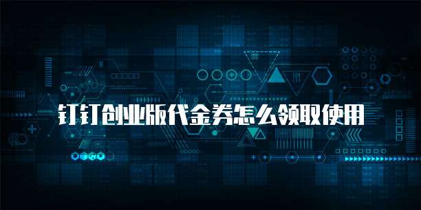 钉钉创业版代金券怎么领取使用