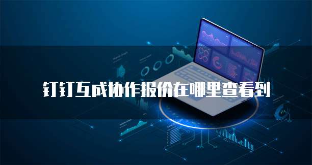 钉钉互成协作报价在哪里查看到