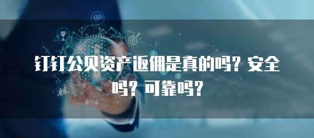 钉钉公贝资产返佣是真的吗?安全吗?可靠吗?