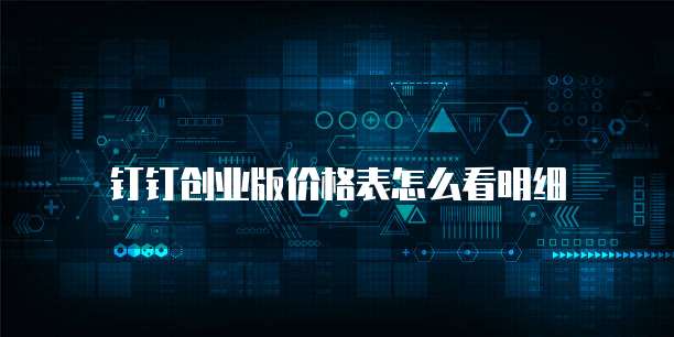 钉钉创业版价格表怎么看明细
