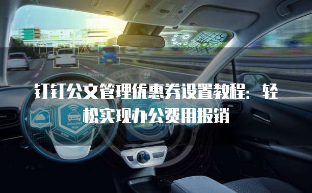 钉钉公文管理优惠券设置教程：轻松实现办公费用报销