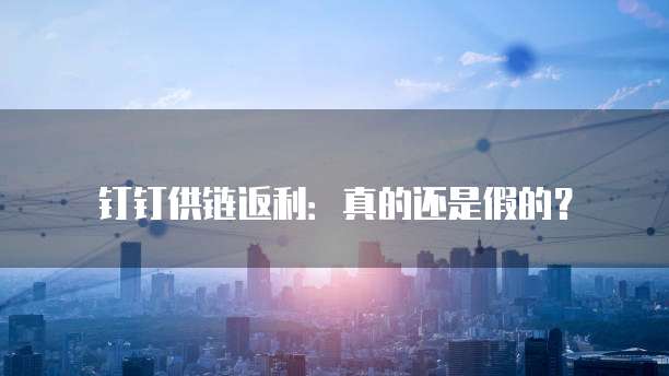 钉钉供链返利：真的还是假的？