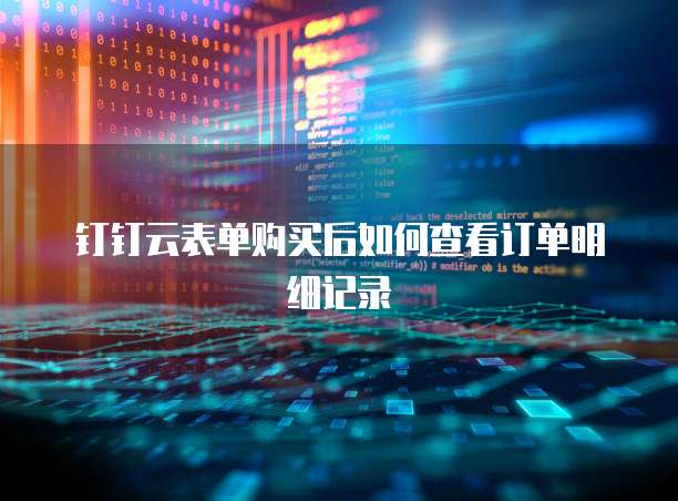 钉钉云表单购买后如何查看订单明细记录