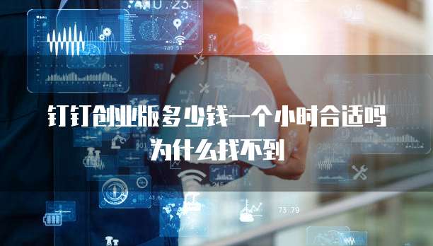 钉钉创业版多少钱一个小时合适吗为什么找不到