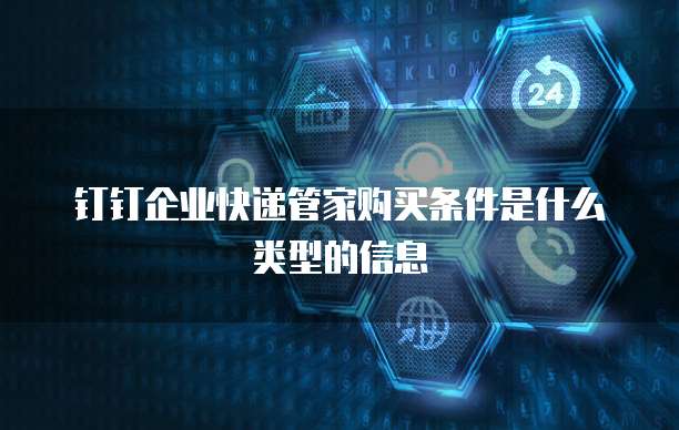 钉钉企业快递管家购买条件是什么类型的信息