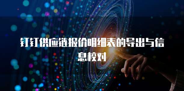 钉钉供应链报价明细表的导出与信息校对