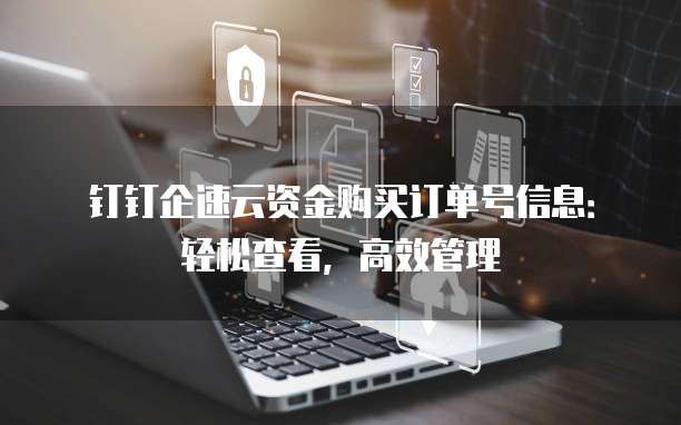 钉钉企速云资金购买订单号信息:轻松查看,高效管理