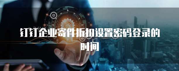 钉钉企业寄件折扣设置密码登录的时间