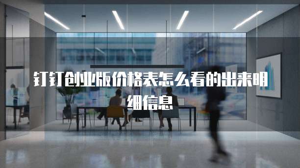 钉钉创业版价格表怎么看的出来明细信息