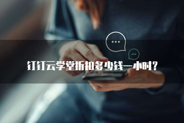 钉钉云学堂折扣多少钱一小时?