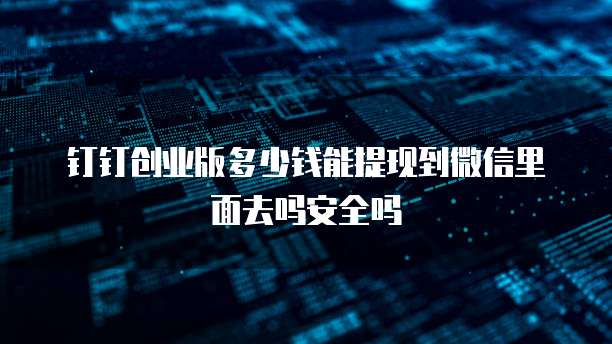 钉钉创业版多少钱能提现到微信里面去吗安全吗