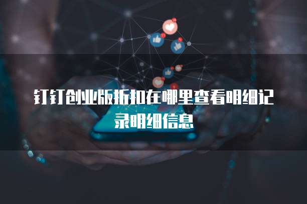 钉钉创业版折扣在哪里查看明细记录明细信息