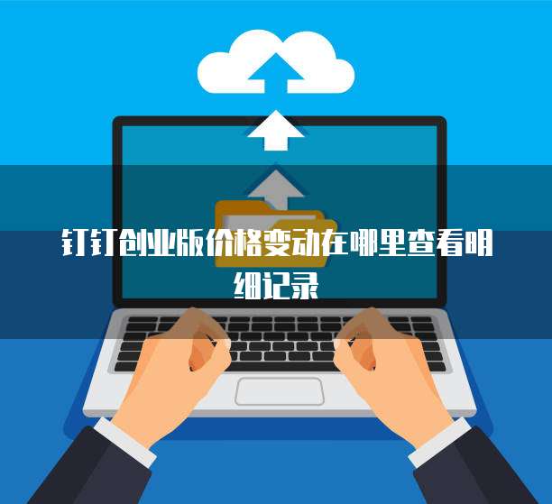 钉钉创业版价格变动在哪里查看明细记录