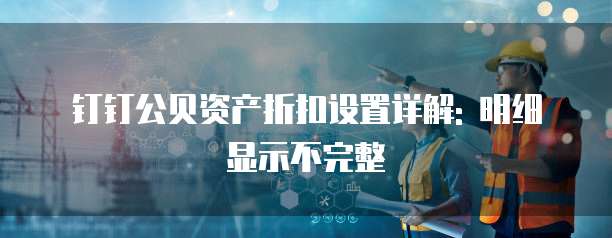 钉钉公贝资产折扣设置详解: 明细显示不完整