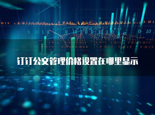 钉钉公文管理价格设置在哪里显示