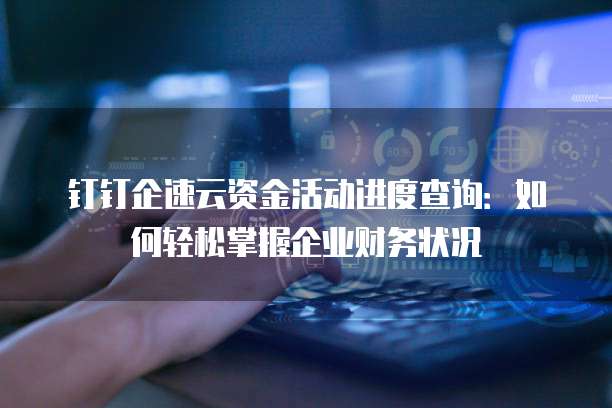 钉钉企速云资金活动进度查询:如何轻松掌握企业财务状况