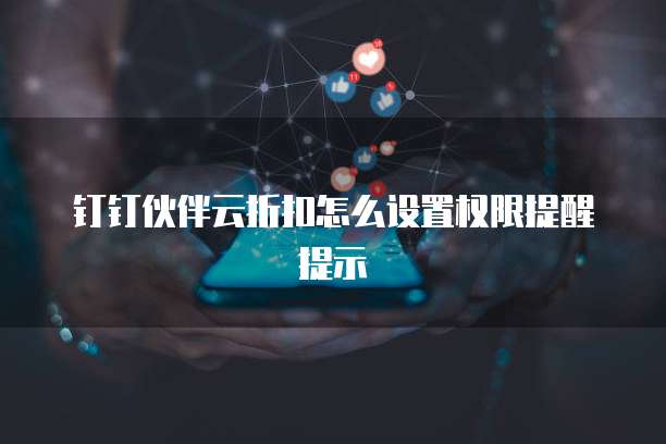 钉钉伙伴云折扣怎么设置权限提醒提示
