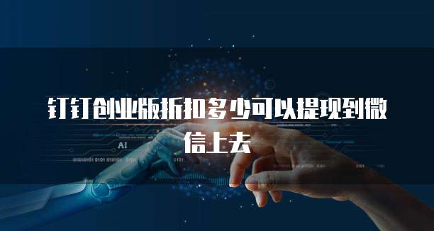 钉钉创业版折扣多少可以提现到微信上去