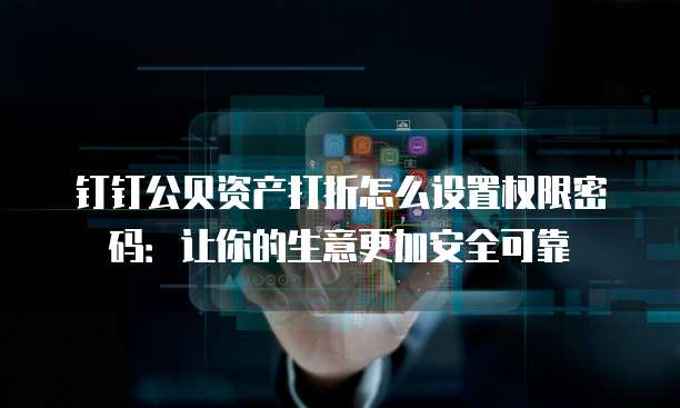 钉钉公贝资产打折怎么设置权限密码:让你的生意更加安全可靠