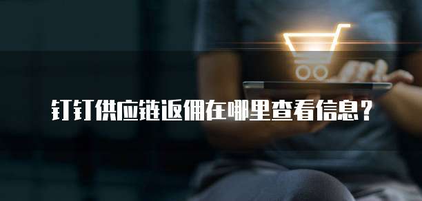 钉钉供应链返佣在哪里查看信息?