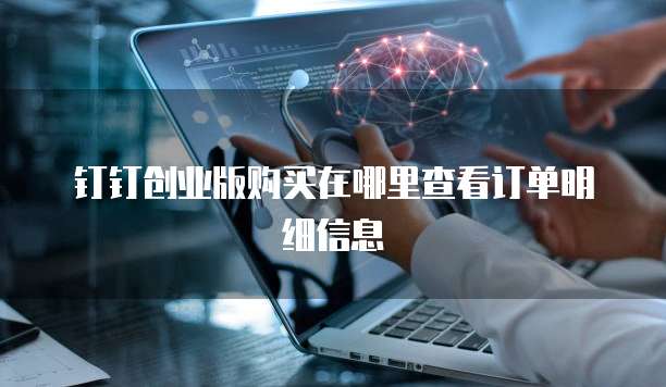 钉钉创业版购买在哪里查看订单明细信息